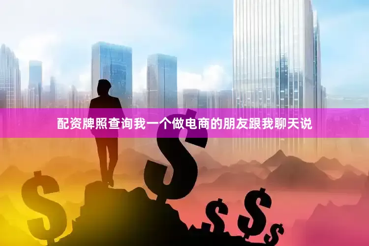 配资牌照查询我一个做电商的朋友跟我聊天说