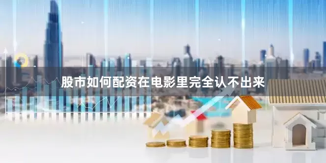 股市如何配资在电影里完全认不出来