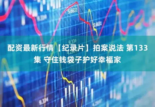配资最新行情【纪录片】拍案说法 第133集 守住钱袋子护好幸福家