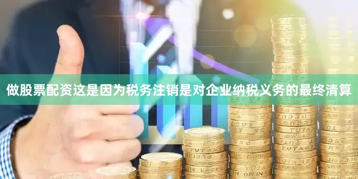做股票配资这是因为税务注销是对企业纳税义务的最终清算