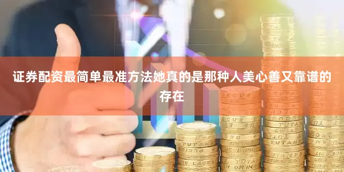 证券配资最简单最准方法她真的是那种人美心善又靠谱的存在
