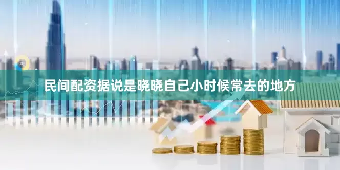 民间配资据说是晓晓自己小时候常去的地方