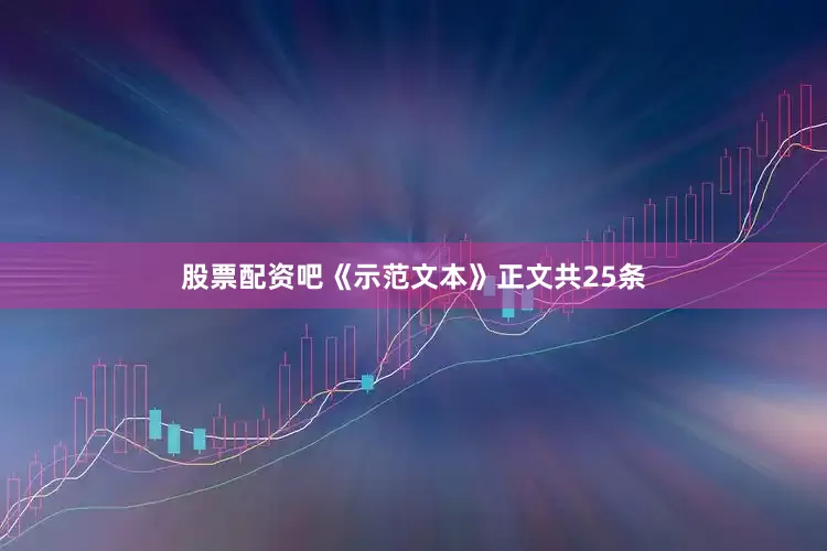 股票配资吧《示范文本》正文共25条