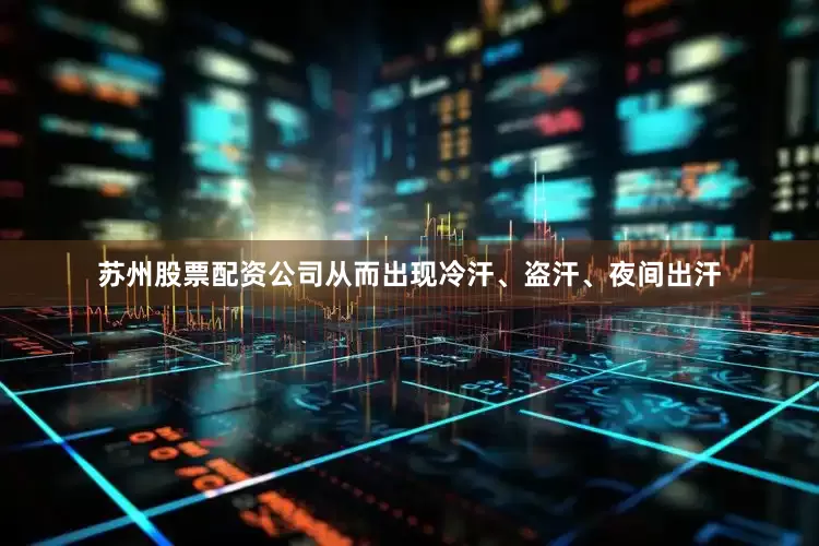 苏州股票配资公司从而出现冷汗、盗汗、夜间出汗