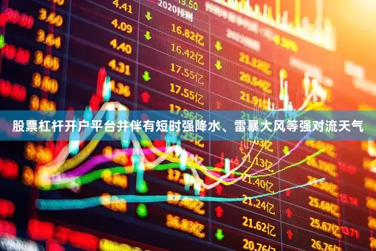 股票杠杆开户平台并伴有短时强降水、雷暴大风等强对流天气