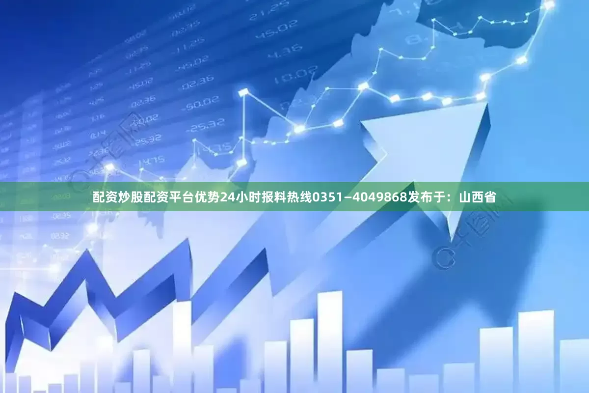 配资炒股配资平台优势24小时报料热线0351—4049868发布于：山西省