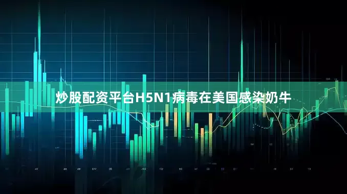 炒股配资平台H5N1病毒在美国感染奶牛
