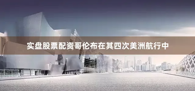实盘股票配资哥伦布在其四次美洲航行中