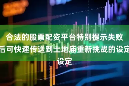 合法的股票配资平台特别提示失败后可快速传送到土地庙重新挑战的设定