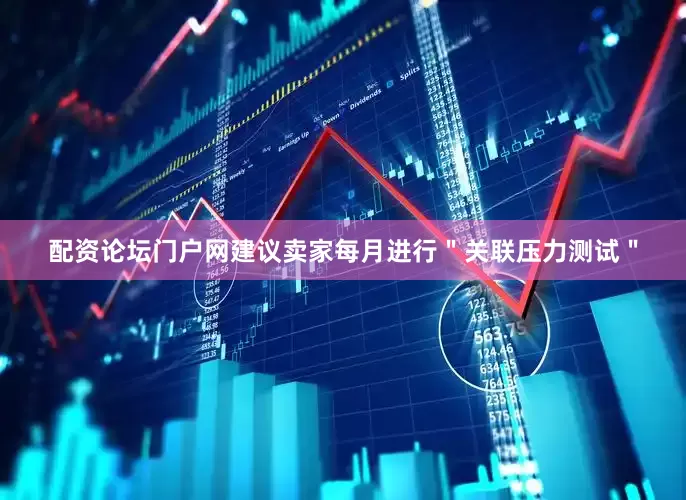 配资论坛门户网建议卖家每月进行＂关联压力测试＂