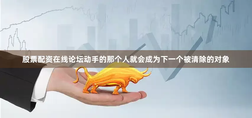 股票配资在线论坛动手的那个人就会成为下一个被清除的对象