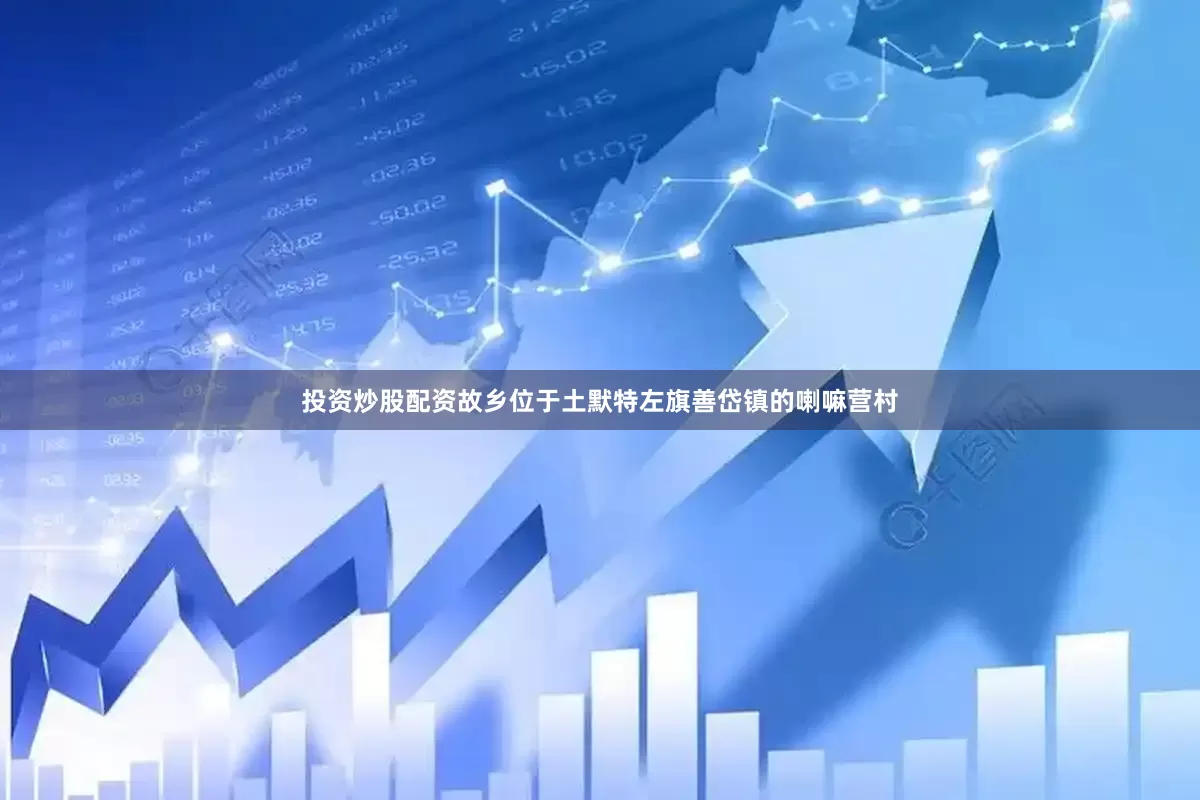 投资炒股配资故乡位于土默特左旗善岱镇的喇嘛营村