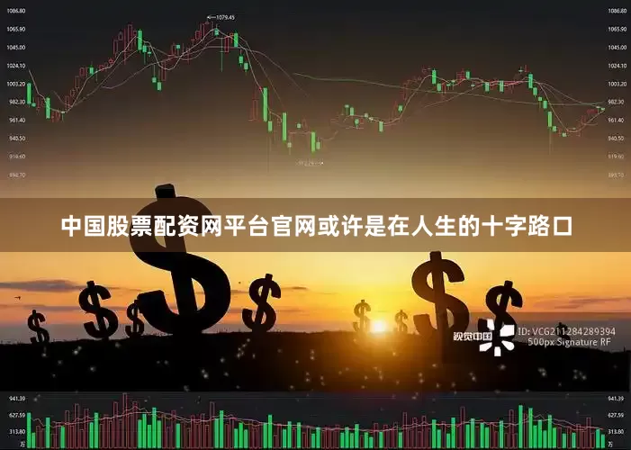 中国股票配资网平台官网或许是在人生的十字路口