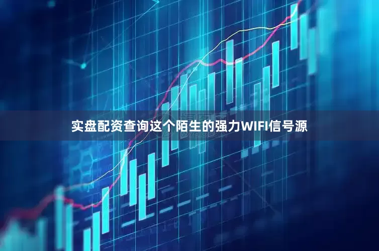 实盘配资查询这个陌生的强力WIFI信号源