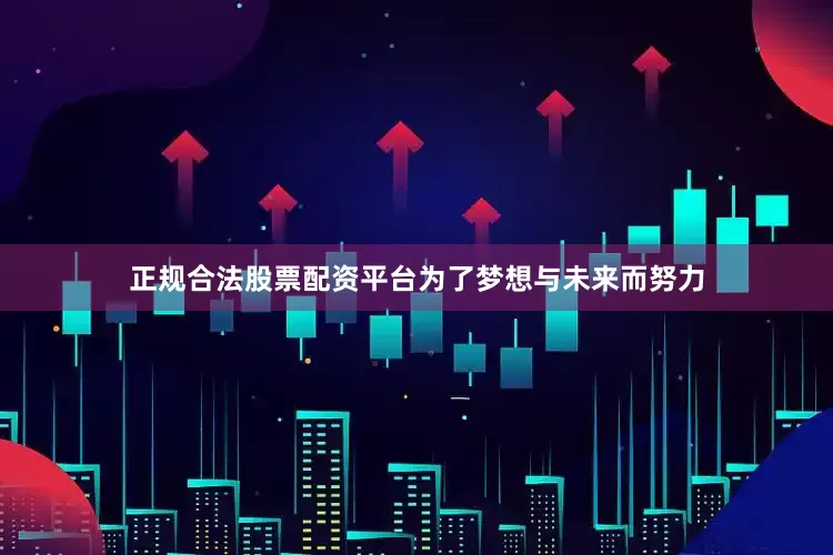 正规合法股票配资平台为了梦想与未来而努力