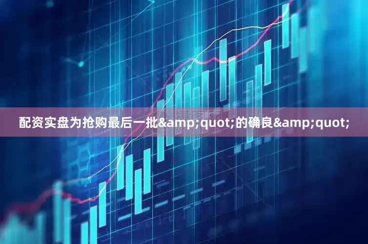 配资实盘为抢购最后一批&quot;的确良&quot;