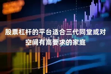 股票杠杆的平台适合三代同堂或对空间有高要求的家庭