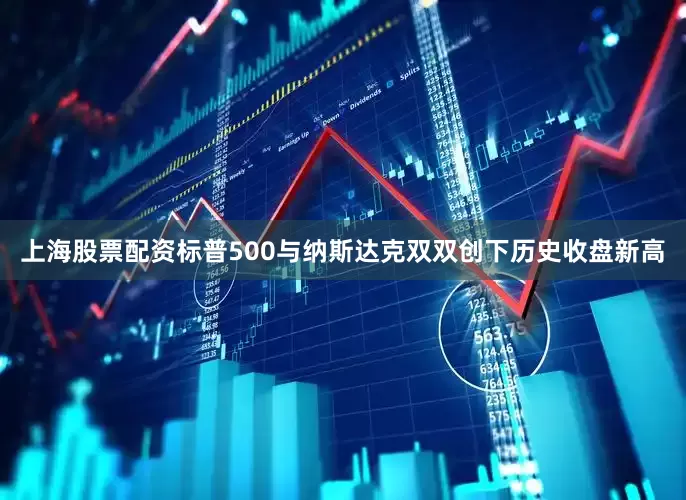 上海股票配资标普500与纳斯达克双双创下历史收盘新高