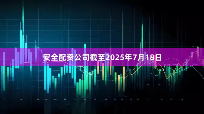 安全配资公司截至2025年7月18日