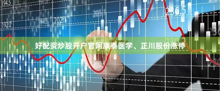 好配资炒股开户官网康泰医学、正川股份涨停