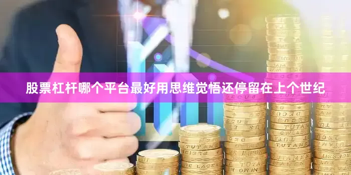 股票杠杆哪个平台最好用思维觉悟还停留在上个世纪