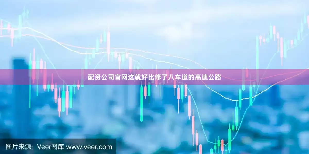 配资公司官网这就好比修了八车道的高速公路