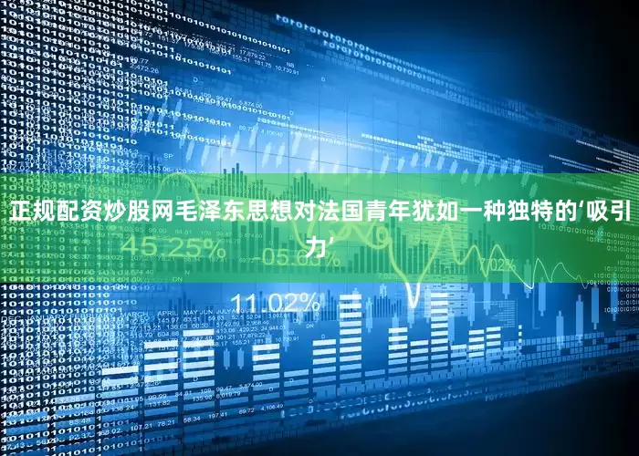 正规配资炒股网毛泽东思想对法国青年犹如一种独特的‘吸引力’