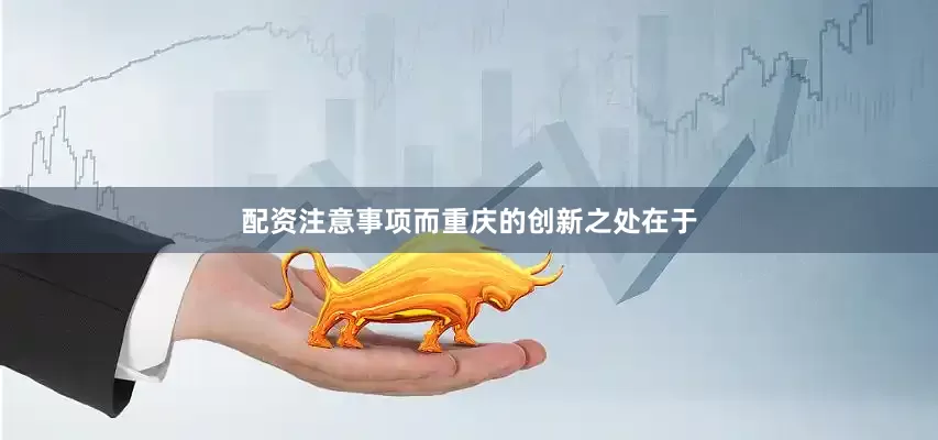 配资注意事项而重庆的创新之处在于