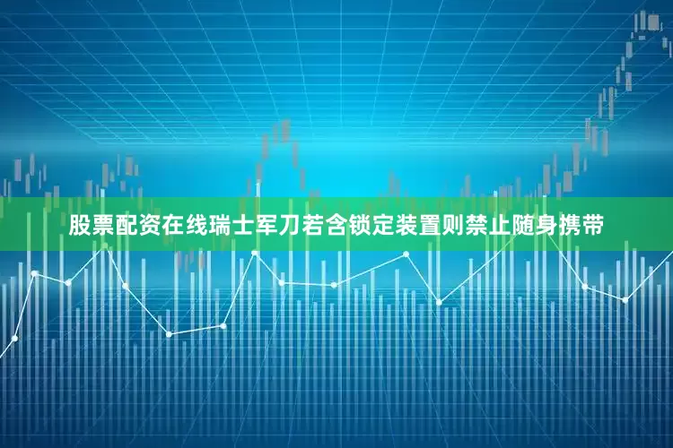 股票配资在线瑞士军刀若含锁定装置则禁止随身携带