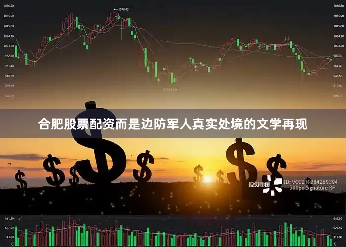 合肥股票配资而是边防军人真实处境的文学再现