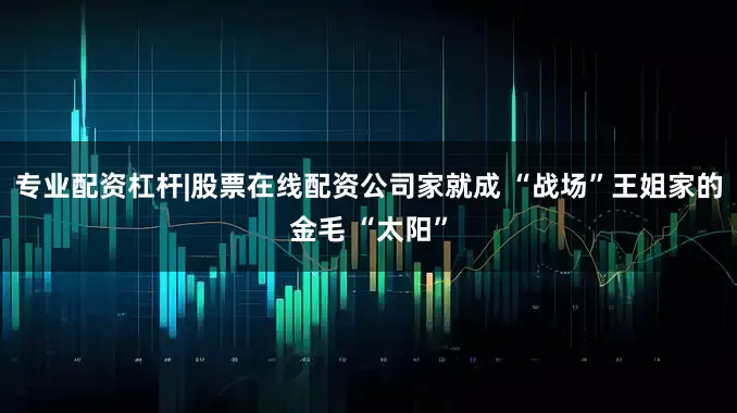 专业配资杠杆|股票在线配资公司家就成 “战场”王姐家的金毛 “太阳”