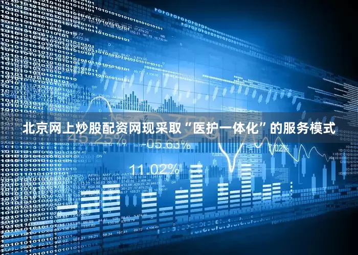 北京网上炒股配资网现采取“医护一体化”的服务模式