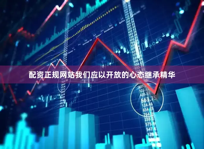 配资正规网站我们应以开放的心态继承精华