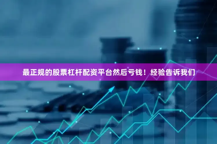 最正规的股票杠杆配资平台然后亏钱！经验告诉我们