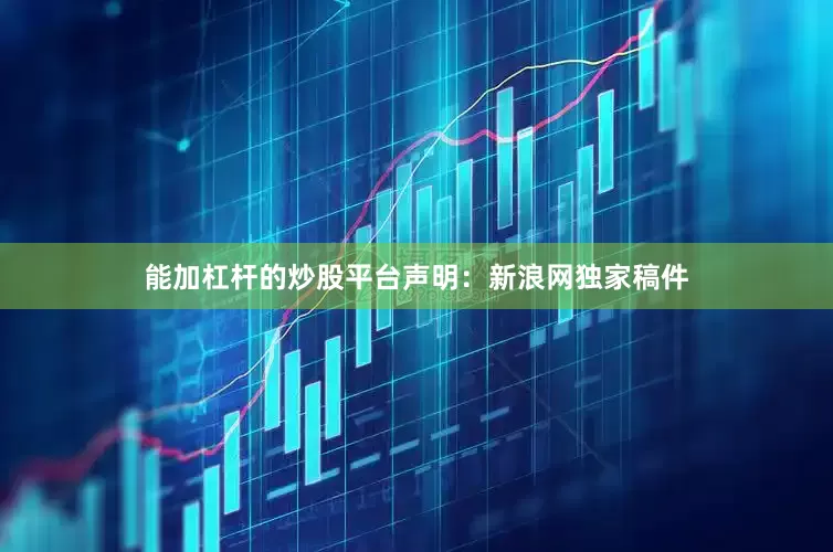 能加杠杆的炒股平台　　声明：新浪网独家稿件