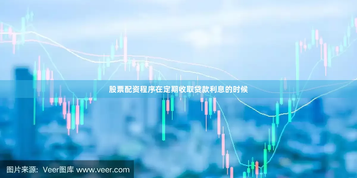 股票配资程序在定期收取贷款利息的时候