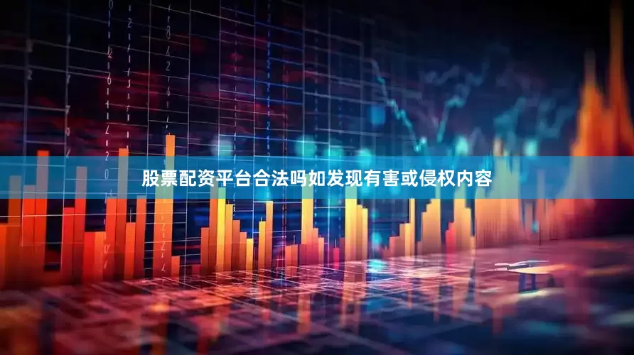股票配资平台合法吗如发现有害或侵权内容