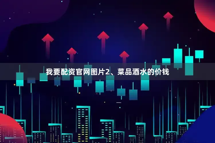我要配资官网图片2、菜品酒水的价钱