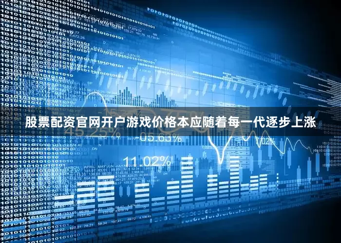 股票配资官网开户游戏价格本应随着每一代逐步上涨