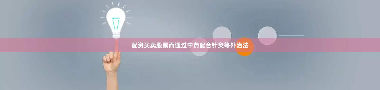 配资买卖股票而通过中药配合针灸等外治法