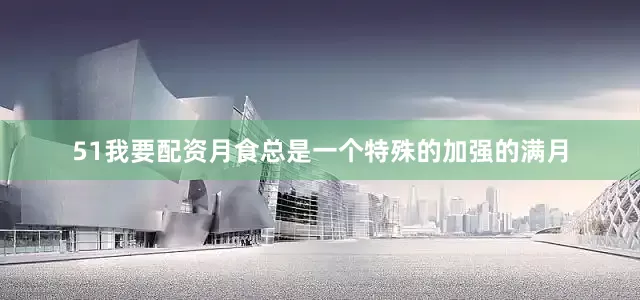 51我要配资月食总是一个特殊的加强的满月