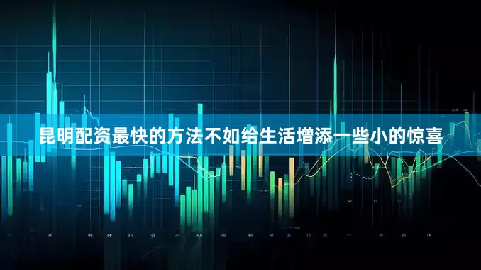昆明配资最快的方法不如给生活增添一些小的惊喜
