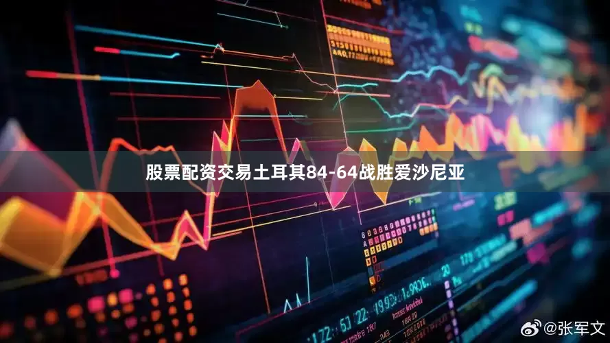 股票配资交易土耳其84-64战胜爱沙尼亚