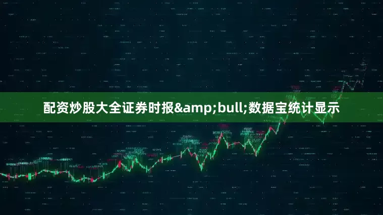 配资炒股大全证券时报&bull;数据宝统计显示