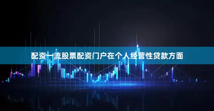配资一流股票配资门户在个人经营性贷款方面
