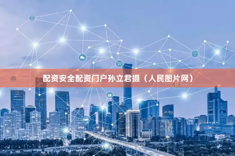 配资安全配资门户孙立君摄（人民图片网）