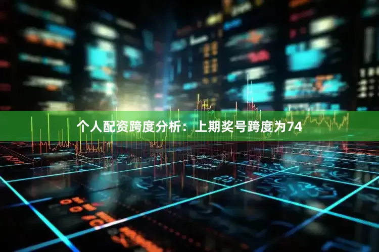 个人配资　　跨度分析：上期奖号跨度为74