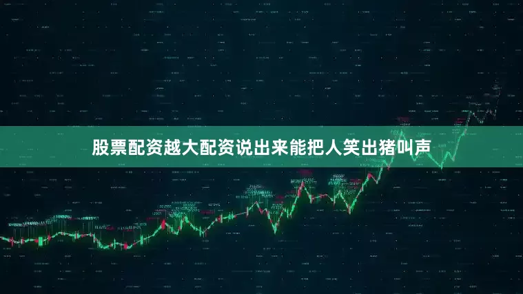 股票配资越大配资说出来能把人笑出猪叫声
