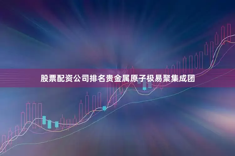 股票配资公司排名贵金属原子极易聚集成团