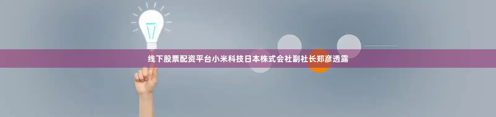 线下股票配资平台小米科技日本株式会社副社长郑彦透露